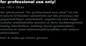 for professional use only!
ca. 150 x 70cm
for professional use only!
ca. 150 x 70cm
die photoarbeit 